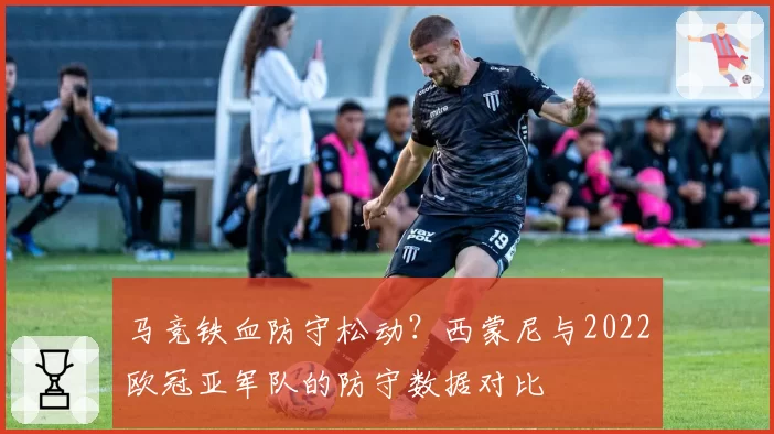 马竞铁血防守松动？西蒙尼与2022欧冠亚军队的防守数据对比