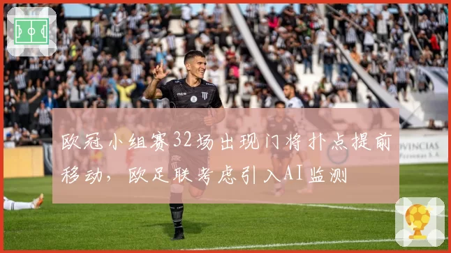 欧冠小组赛32场出现门将扑点提前移动,欧足联考虑引入AI监测