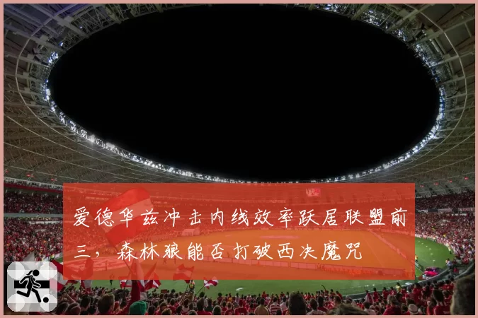 爱德华兹冲击内线效率跃居联盟前三，森林狼能否打破西决魔咒