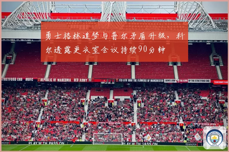 勇士格林追梦与普尔矛盾升级，科尔透露更衣室会议持续90分钟