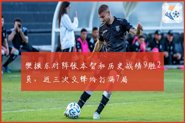 樊振东对阵张本智和历史战绩9胜2负，近三次交锋均打满7局