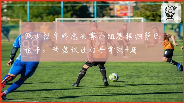 佩古拉年终总决赛小组赛横扫萨巴伦卡，两盘仅让对手拿到4局