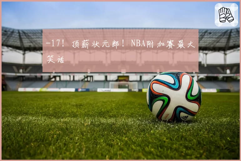 -17！顶薪状元郎！NBA附加赛最大笑话